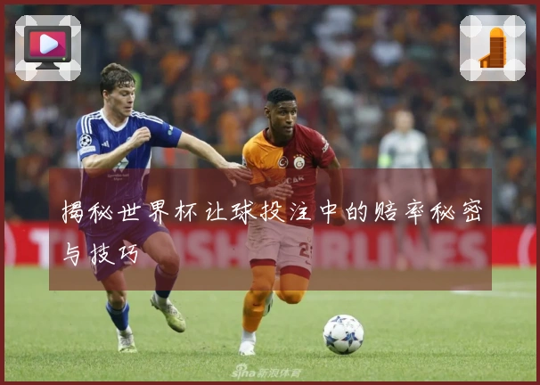 揭秘世界杯让球投注中的赔率秘密与技巧