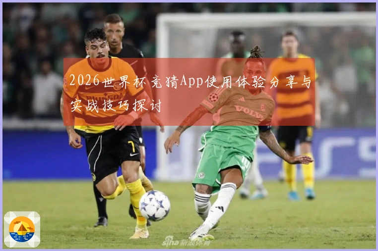 2026世界杯竞猜App使用体验分享与实战技巧探讨
