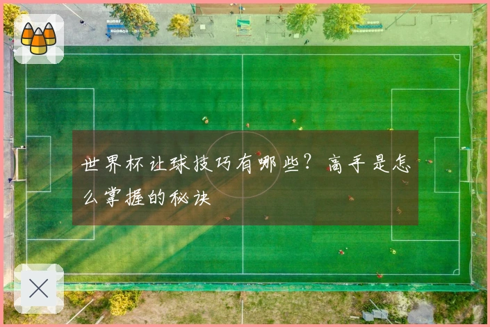 世界杯让球技巧有哪些？高手是怎么掌握的秘诀