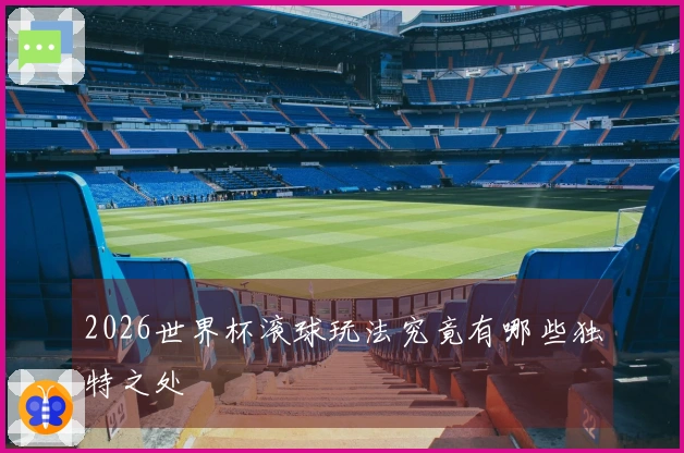 2026世界杯滚球玩法究竟有哪些独特之处