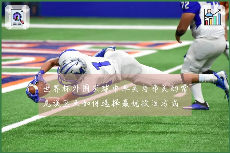 世界杯外围买球中单关与串关的常见误区及如何选择最优投注方式