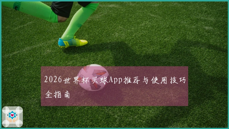 2026世界杯买球App推荐与使用技巧全指南