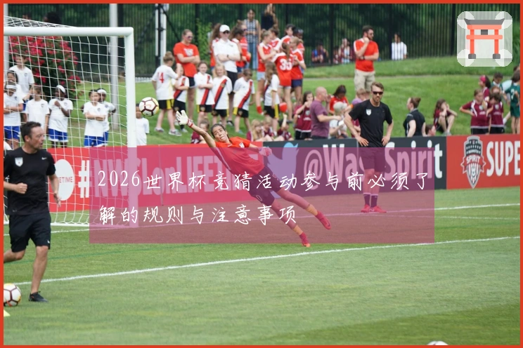 2026世界杯竞猜活动参与前必须了解的规则与注意事项