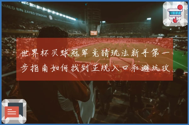 世界杯买球冠军竞猜玩法新手第一步指南如何找到正规入口和避坑攻略