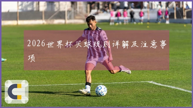 2026世界杯买球规则详解及注意事项