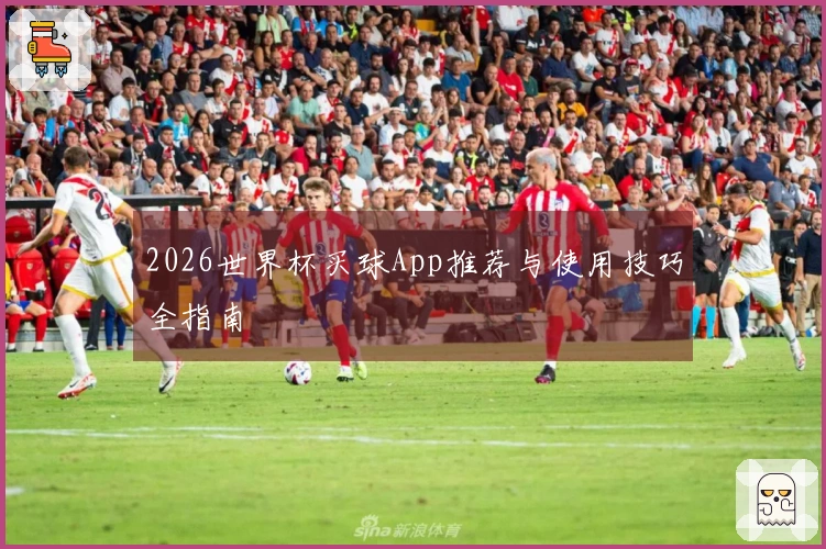 2026世界杯买球App推荐与使用技巧全指南